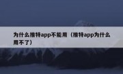 为什么推特app不能用（推特app为什么用不了）