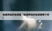 加速网站的加速器（加速网站的加速器哪个好）