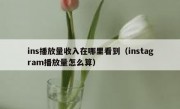 ins播放量收入在哪里看到（instagram播放量怎么算）