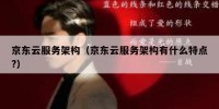 京东云服务架构（京东云服务架构有什么特点?）