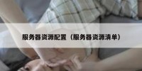 服务器资源配置（服务器资源清单）
