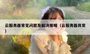 云服务器常见问题及解决策略（云服务器异常）