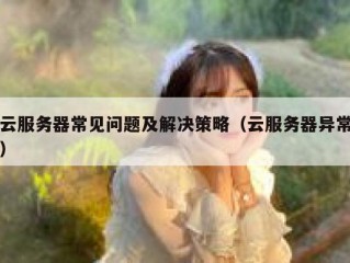 云服务器常见问题及解决策略（云服务器异常）