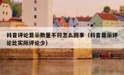 抖音评论显示数量不符怎么回事（抖音显示评论比实际评论少）