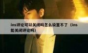 ins评论可以关闭吗怎么设置不了（ins能关闭评论吗）