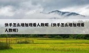 快手怎么增加观看人数呢（快手怎么增加观看人数呢）