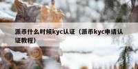派币什么时候kyc认证（派币kyc申请认证教程）