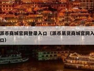 派币商城官网登录入口（派币易货商城官网入口）