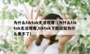 为什么tiktok无法观看（为什么tiktok无法观看,tiktok下载以后为什么看不了）
