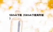 tiktok下载（tiktok下载海外版）
