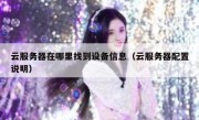 云服务器在哪里找到设备信息（云服务器配置说明）