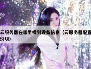 云服务器在哪里找到设备信息（云服务器配置说明）