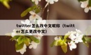 twitter怎么改中文昵称（twitter怎么更改中文）