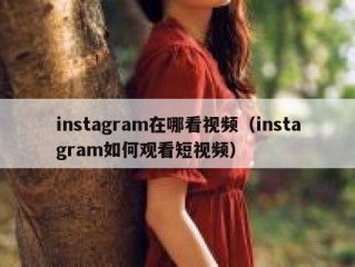 instagram在哪看视频（instagram如何观看短视频）