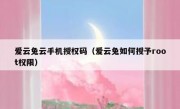爱云兔云手机授权码（爱云兔如何授予root权限）