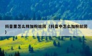 抖音里怎么样加粉丝团（抖音中怎么加粉丝团）