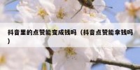 抖音里的点赞能变成钱吗（抖音点赞能拿钱吗）