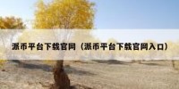 派币平台下载官网（派币平台下载官网入口）