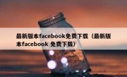 最新版本facebook免费下载（最新版本facebook 免费下载）