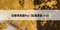 云服务容器frp（云服务器 frp）