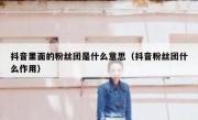 抖音里面的粉丝团是什么意思（抖音粉丝团什么作用）