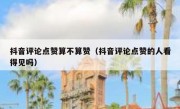 抖音评论点赞算不算赞（抖音评论点赞的人看得见吗）