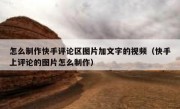 怎么制作快手评论区图片加文字的视频（快手上评论的图片怎么制作）