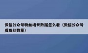 微信公众号粉丝增长数据怎么看（微信公众号看粉丝数量）