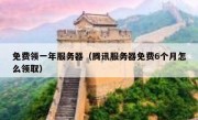 免费领一年服务器（腾讯服务器免费6个月怎么领取）