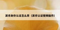 派币身份认证怎么弄（派币认证视频操作）