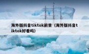 海外版抖音tiktok前景（海外版抖音tiktok好看吗）
