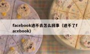 facebook进不去怎么回事（进不了facebook）