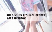 为什么twitter用户不存在（推特为什么显示用户不存在）