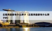 云服务器都有什么牌子（云服务器都有什么牌子的）