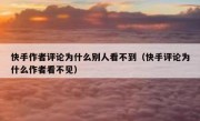 快手作者评论为什么别人看不到（快手评论为什么作者看不见）