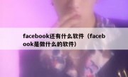 facebook还有什么软件（facebook是做什么的软件）