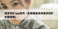 派币挖矿app软件（从哪里能找到派币挖矿的链接呢）