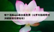 哪个漫画app最全最免费（斗罗大陆魂师对决破解版无限钻石）