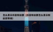 怎么显示抖音粉丝群（抖音粉丝群怎么显示粉丝团等级）