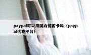 paypal可以用国内储蓄卡吗（paypal代充平台）