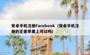 安卓手机注册Facebook（安卓手机注册的王者苹果上可以吗）