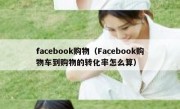 facebook购物（Facebook购物车到购物的转化率怎么算）