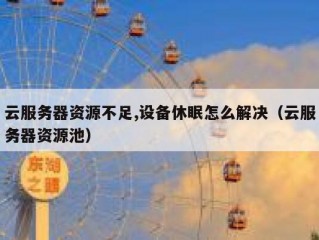 云服务器资源不足,设备休眠怎么解决（云服务器资源池）