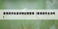 香港派币批准详情在哪里看（香港派币合法吗）