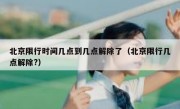 北京限行时间几点到几点解除了（北京限行几点解除?）