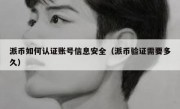 派币如何认证账号信息安全（派币验证需要多久）