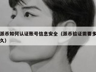 派币如何认证账号信息安全（派币验证需要多久）