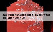 货车深圳限行时间几点到几点（深圳小货车限行时间是几点到几点?）