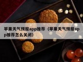苹果天气预报app推荐（苹果天气预报app推荐怎么关闭）