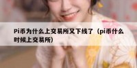 Pi币为什么上交易所又下线了（pi币什么时候上交易所）